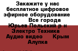 Закажите у нас бесплатное цифровое эфирное оборудование dvb-t2 - Все города, Юрьев-Польский р-н Электро-Техника » Аудио-видео   . Крым,Алупка